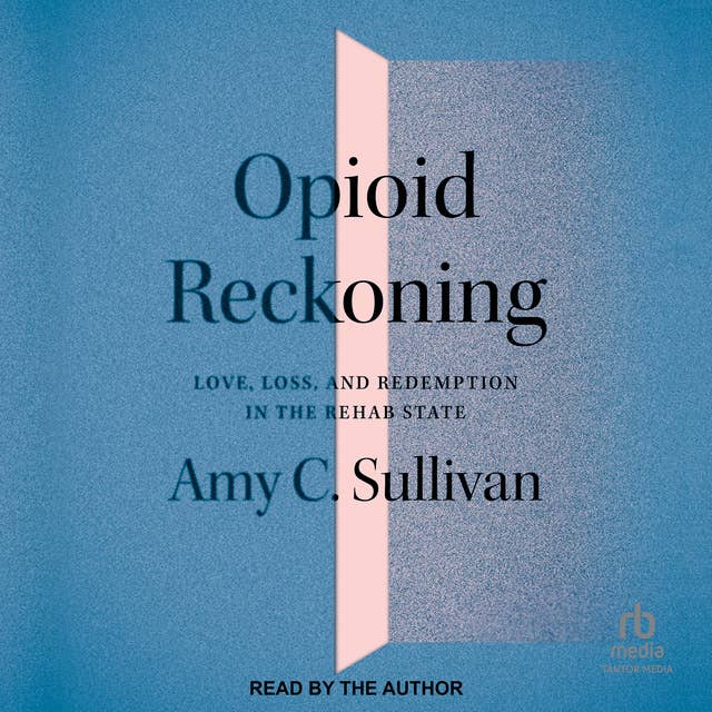 Opioid Reckoning: Love, Loss, and Redemption in the Rehab State