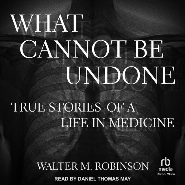 What Cannot Be Undone: True Stories of a Life in Medicine