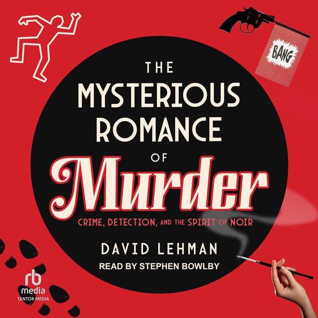 The Mysterious Romance of Murder: Crime, Detection, and the Spirit of Noir