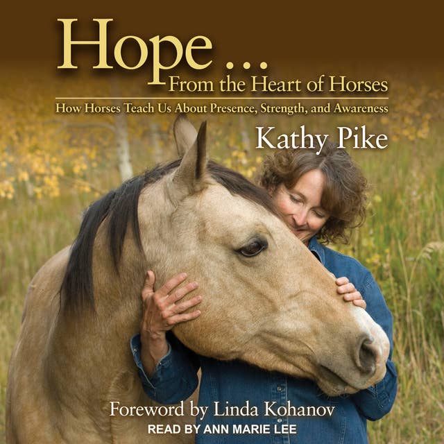 Hope . . . From the Heart of Horses: How Horses Teach Us About Presence, Strength, and Awareness