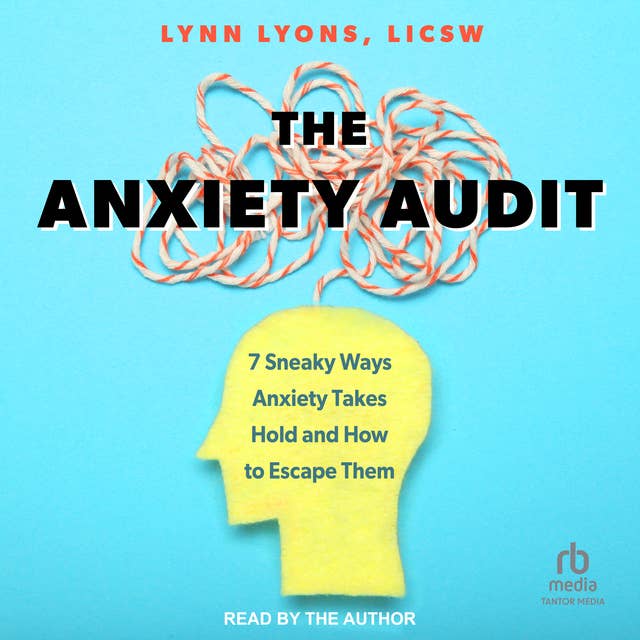 The Anxiety Audit: 7 Sneaky Ways Anxiety Takes Hold and How to Escape Them