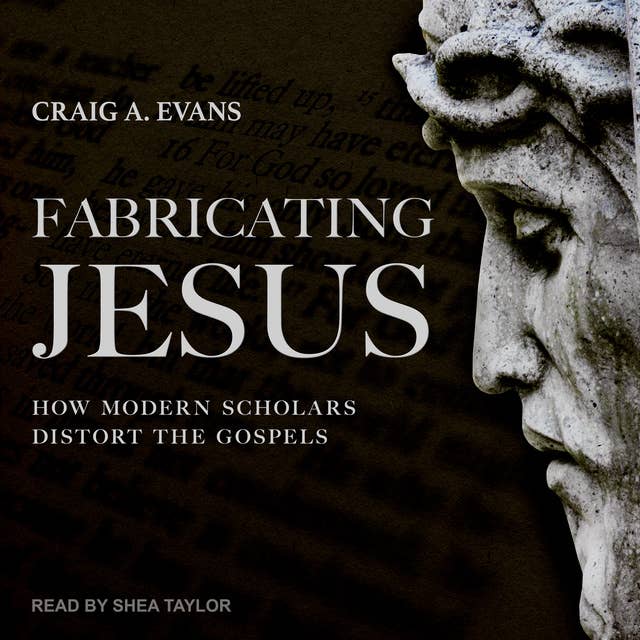 Fabricating Jesus: How Modern Scholars Distort the Gospels