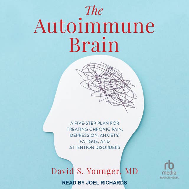 The Autoimmune Brain: A Five-Step Plan for Treating Chronic Pain, Depression, Anxiety, Fatigue, and Attention Disorders