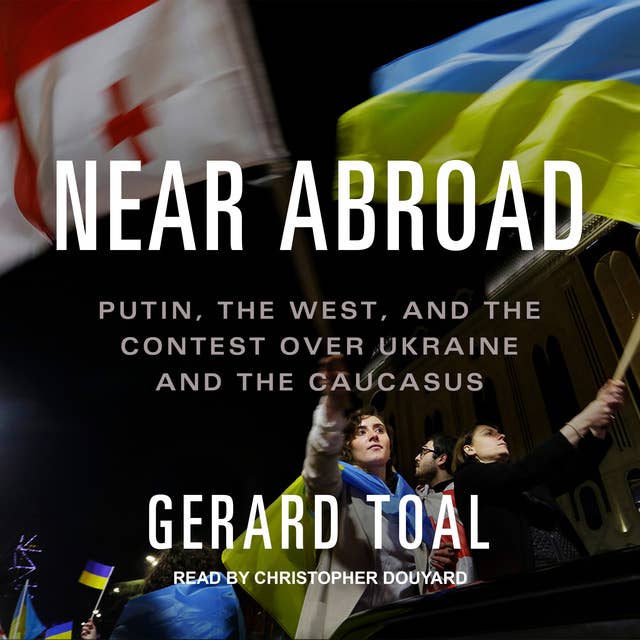 Near Abroad: Putin, the West, and the Contest over Ukraine and the Caucasus