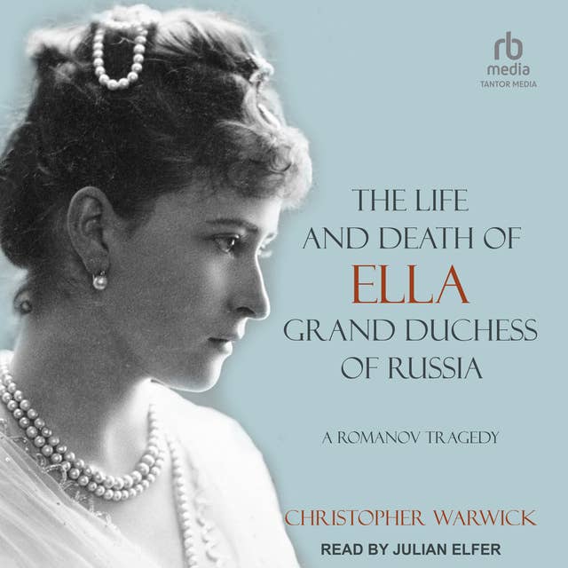 Cover for The Life and Death of Ella Grand Duchess of Russia: A Romanov Tragedy
