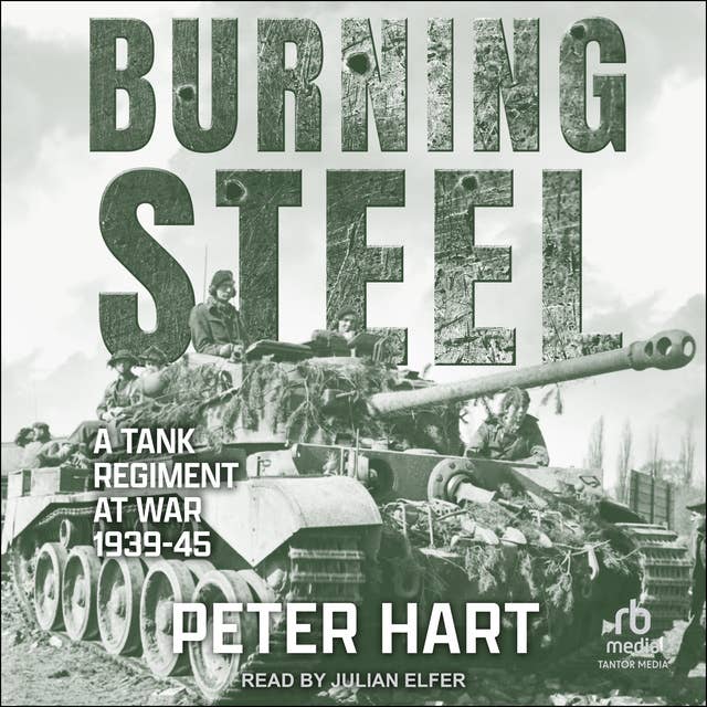Burning Steel: A Tank Regiment at War, 1939-45