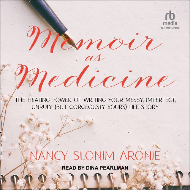 Memoir as Medicine: The Healing Power of Writing Your Messy, Imperfect, Unruly (But Gorgeously Yours) Life Story