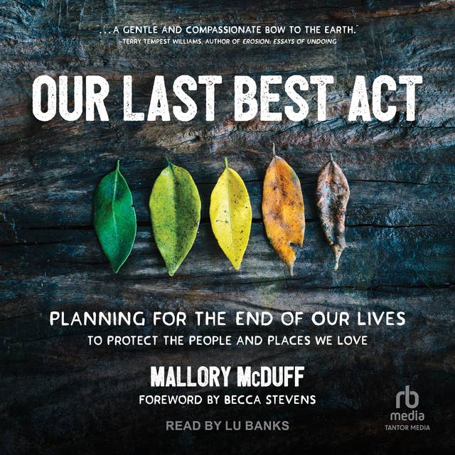 Our Last Best Act: Planning For the End of Our Lives to Protect the People and Places We Love