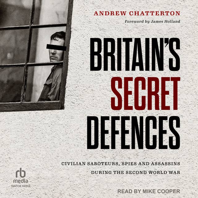 Britain's Secret Defences: Civilian Saboteurs, Spies and Assassins During the Second World War