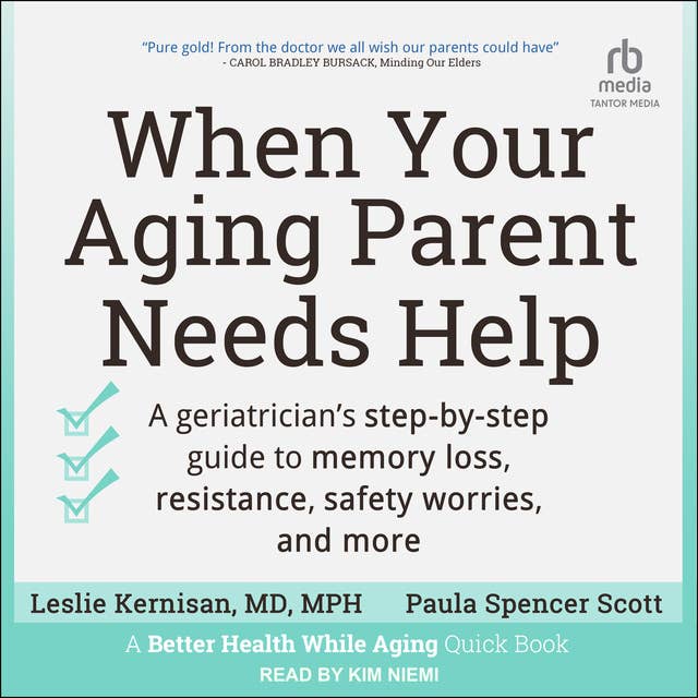 When Your Aging Parent Needs Help: A Geriatrician's Step-by-Step Guide to Memory Loss, Resistance, Safety Worries, and More
