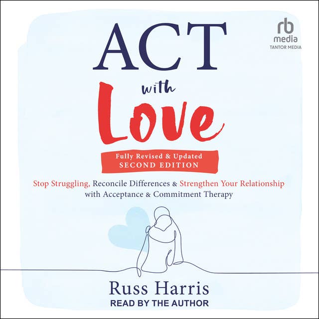 ACT with Love, Second Edition: Stop Struggling, Reconcile Differences, and Strengthen Your Relationship with Acceptance and Commitment Therapy