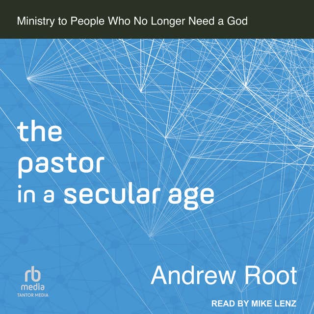 The Pastor in a Secular Age: Ministry to People Who No Longer Need a God