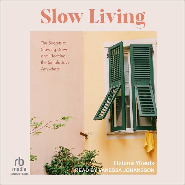 Slow Living: The Secrets to Slowing Down and Noticing the Simple Joys Anywhere