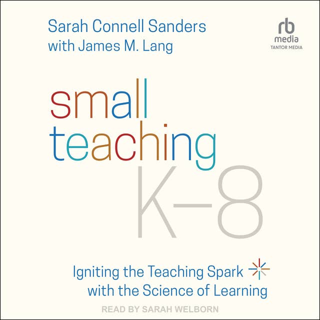 Small Teaching K-8: Igniting the Teaching Spark with the Science of Learning