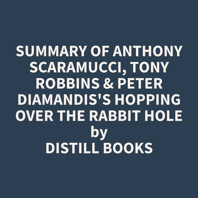 Summary of Anthony Scaramucci, Tony Robbins & Peter Diamandis's Hopping over the Rabbit Hole