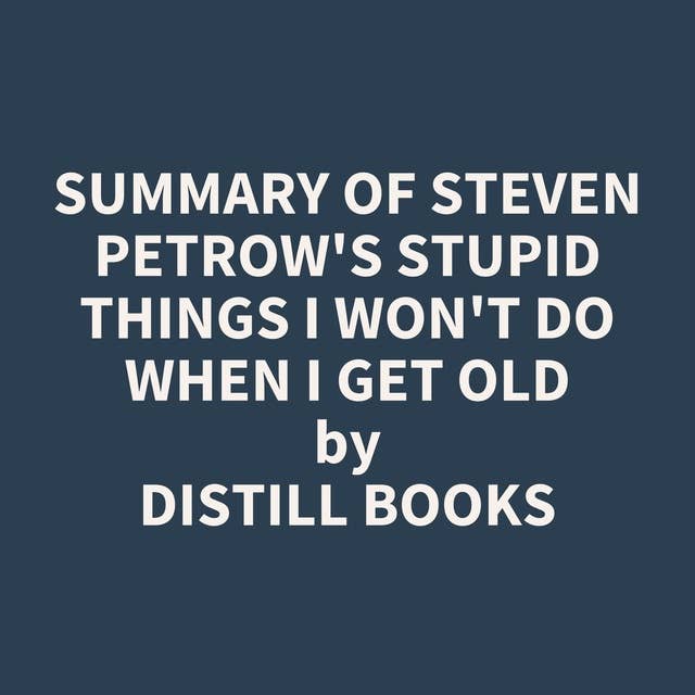 Summary of Steven Petrow's Stupid Things I Won't Do When I Get Old