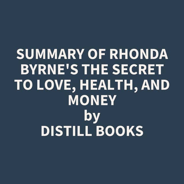 Summary of Rhonda Byrne's The Secret to Love, Health, and Money