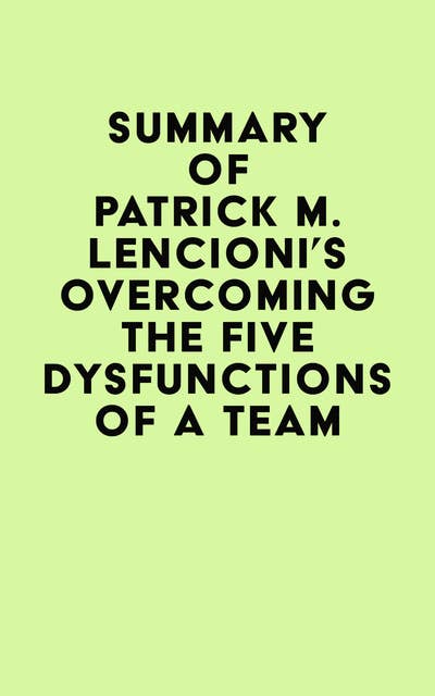 Summary of Patrick M. Lencioni's Overcoming the Five Dysfunctions of a Team
