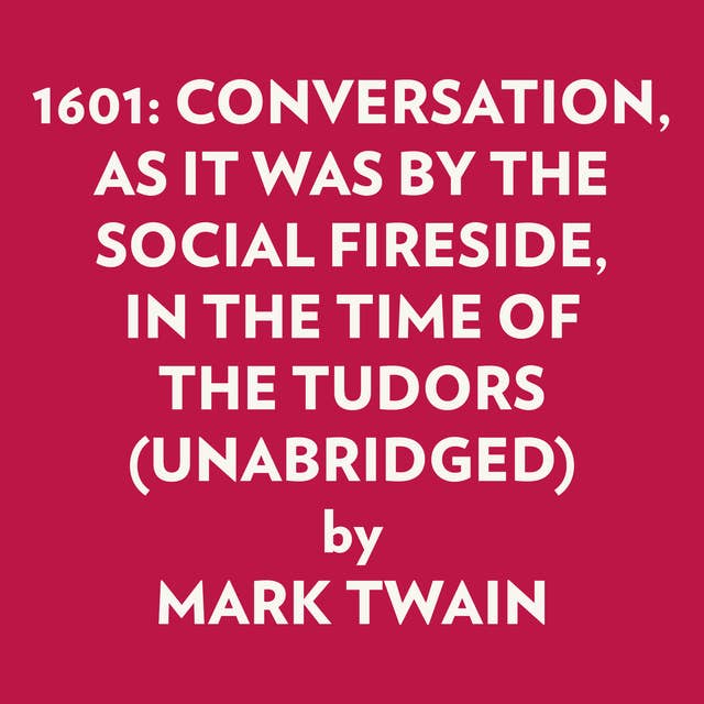 1601: CONVERSATION, AS IT WAS BY THE SOCIAL FIRESIDE, IN THE TIME OF THE TUDORS (UNABRIDGED)