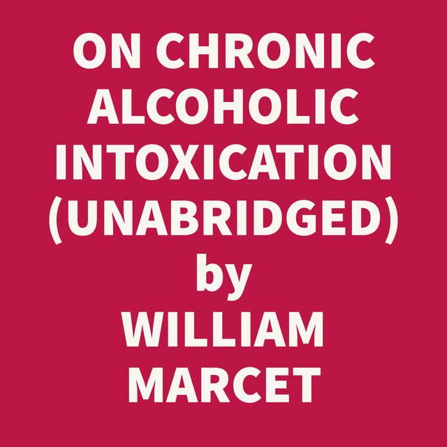 ON CHRONIC ALCOHOLIC INTOXICATION : WITH AN INQUIRY INTO THE INFLUENCE OF THE ABUSE OF ALCOHOL AS A PREDISPOSING CAUSE OF DISEASE (UNABRIDGED)