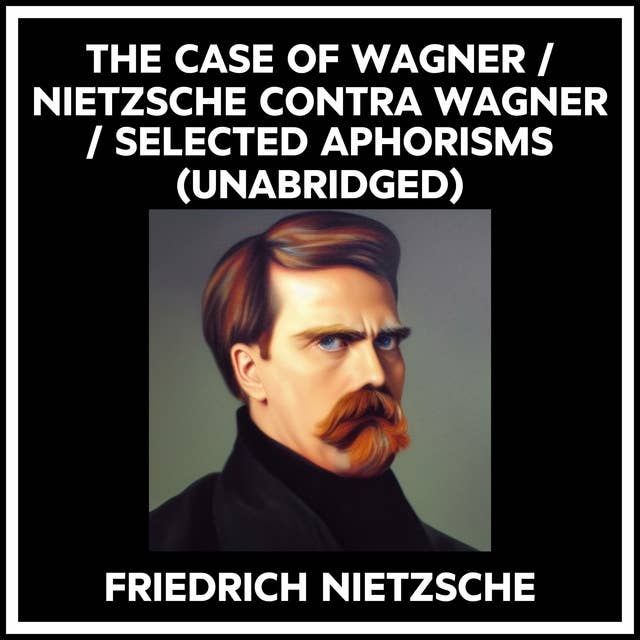 THE CASE OF WAGNER / NIETZSCHE CONTRA WAGNER / SELECTED APHORISMS (UNABRIDGED)