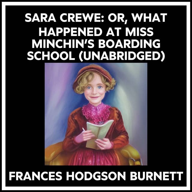SARA CREWE: OR, WHAT HAPPENED AT MISS MINCHIN’S BOARDING SCHOOL (UNABRIDGED)