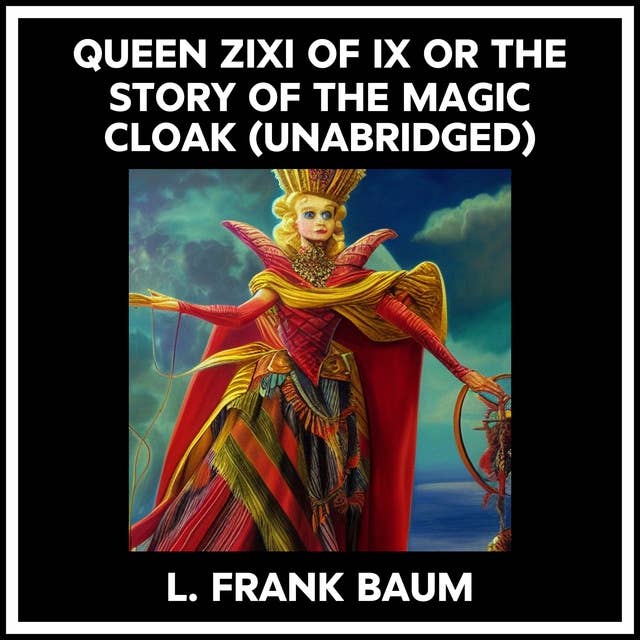 QUEEN ZIXI OF IX OR THE STORY OF THE MAGIC CLOAK (UNABRIDGED)
