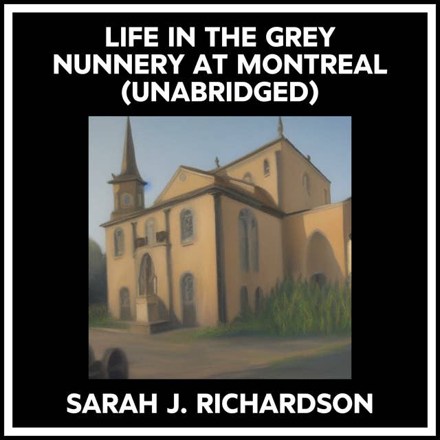 LIFE IN THE GREY NUNNERY AT MONTREAL (UNABRIDGED)