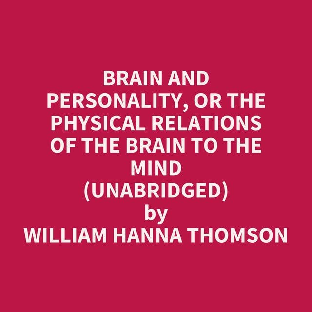 Brain and Personality, or the Physical Relations of the Brain to the Mind (Unabridged): optional