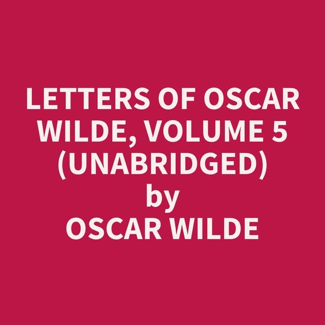 Letters of Oscar Wilde, Volume 5 (Unabridged): optional