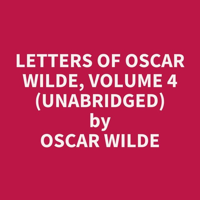 Letters of Oscar Wilde, Volume 4 (Unabridged): optional