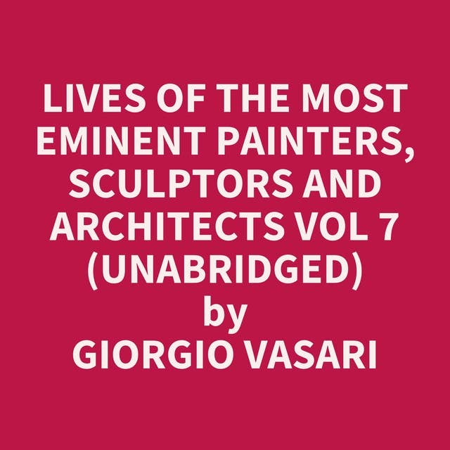 Lives of the Most Eminent Painters, Sculptors and Architects Vol 7 (Unabridged): optional