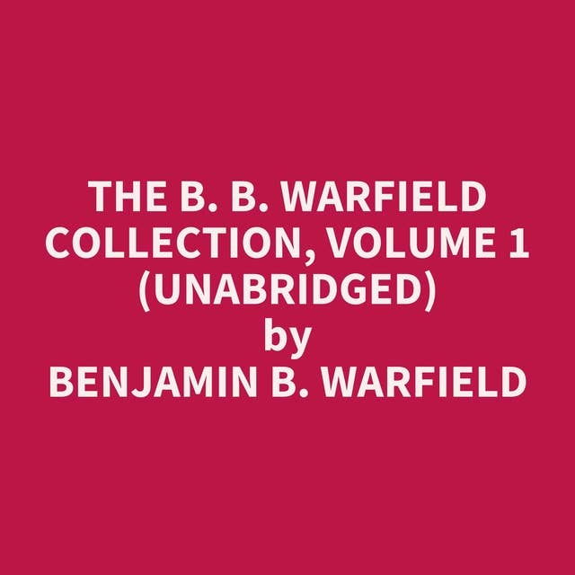 The B. B. Warfield Collection, Volume 1 (Unabridged): optional