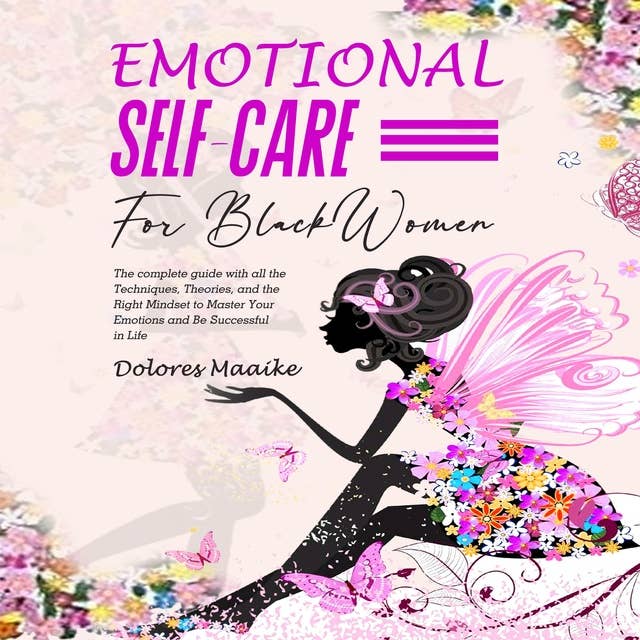 Emotional Self-Care for Black Women: The Complete Guide With All the Techniques, Theories, and the Right Mindset to Master Your Emotions and Be Successful in Life