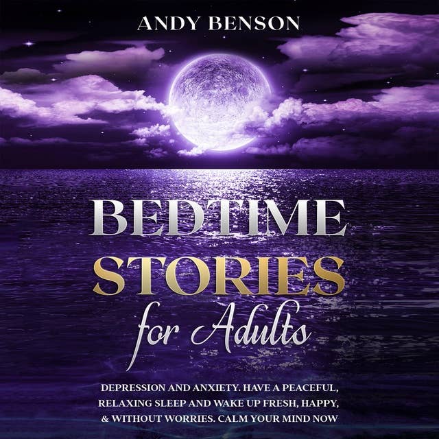 Bedtime Stories for Adults: Depression and Anxiety. Have a Peaceful, Relaxing Sleep and Wake up Fresh, Happy, & Without Worries. Calm Your Mind NOW