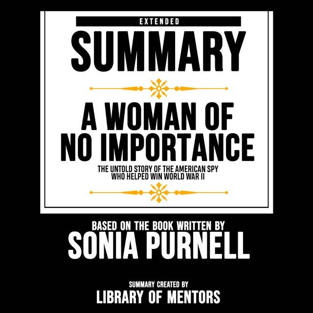 Extended Summary Of A Woman Of No Importance - The Untold Story Of The American Spy Who Helped Win World War Ii: Based On The Book Written By Sonia Purnell