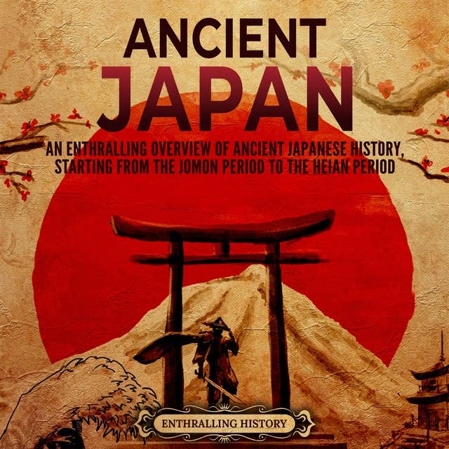 Ancient Japan: An Enthralling Overview of Ancient Japanese History, Starting from the Jomon Period to the Heian Period