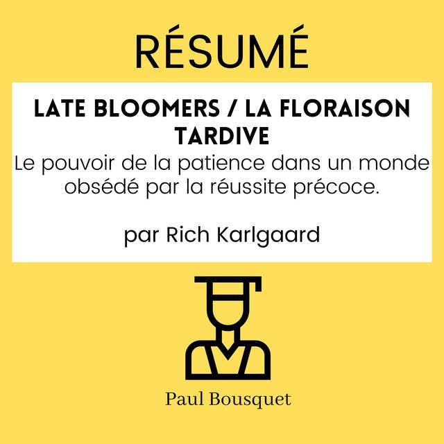 Résumé - Late Bloomers / La floraison tardive : Le pouvoir de la patience dans un monde obsédé par la réussite précoce. Par Rich Karlgaard