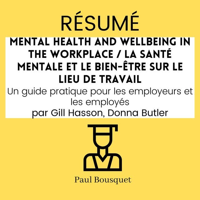 RÉSUMÉ - Mental Health and Wellbeing in the Workplace / La santé mentale et le bien-être sur le lieu de travail : Un guide pratique pour les employeurs et les employés Par Gill Hasson, Donna Butler