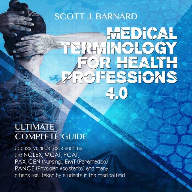 Medical Terminology For Health Professions 4.0: Ultimate Complete Guide to Pass Various Tests Such as the NCLEX, MCAT, PCAT, PAX, CEN (Nursing), EMT (Paramedics), PANCE (Physician Assistants) And Many Others Test Taken by Students in the Medical Field