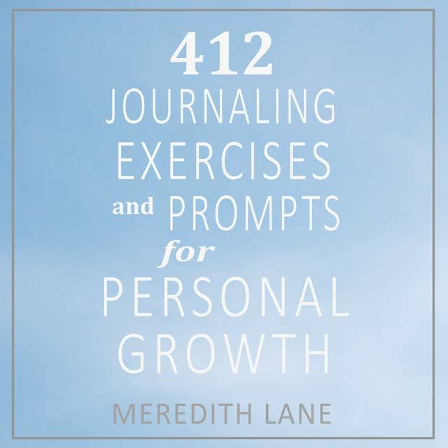 412 Journaling Exercises and Prompts for Personal Growth