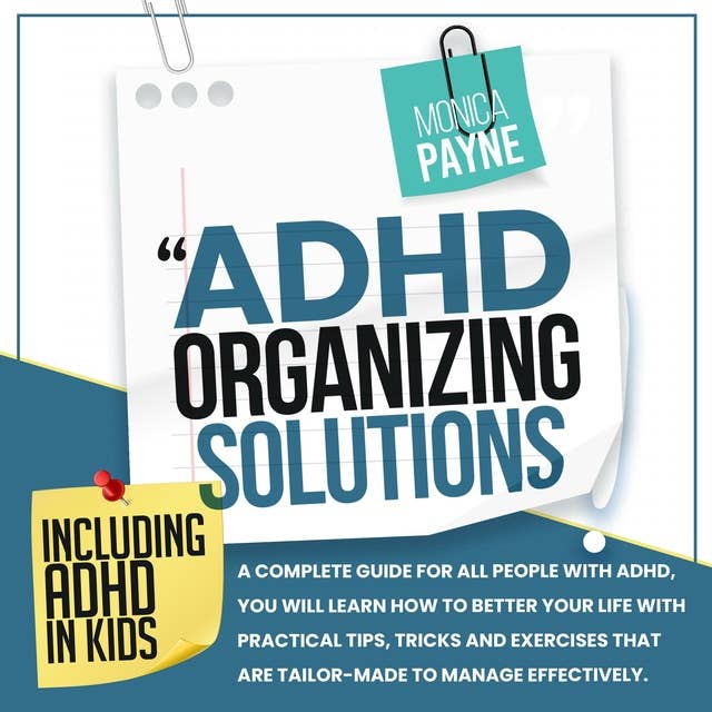 ADHD Organizing Solutions: A Complete Guide for All People With ADHD, You Will Learn How to Better Your Life With Practical Tips, Tricks and Exercises That Are Tailor-Made to Manage Effectively