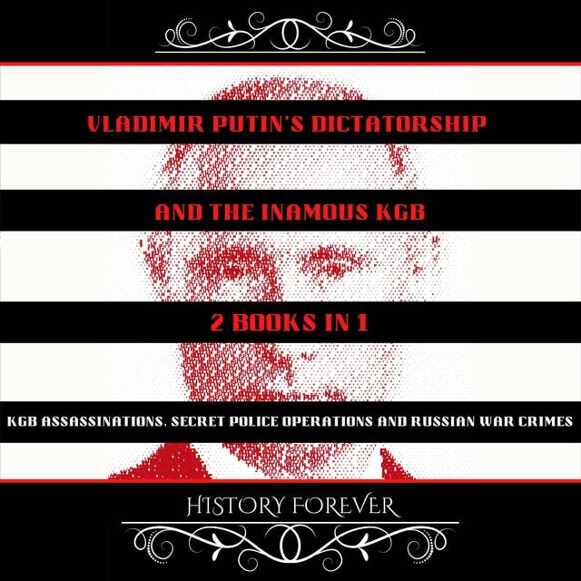 Vladimir Putin's Dictatorship And The Inamous KGB: 2 Books In 1: KGB Assassinations, Secret Police Operations And Russian War Crimes