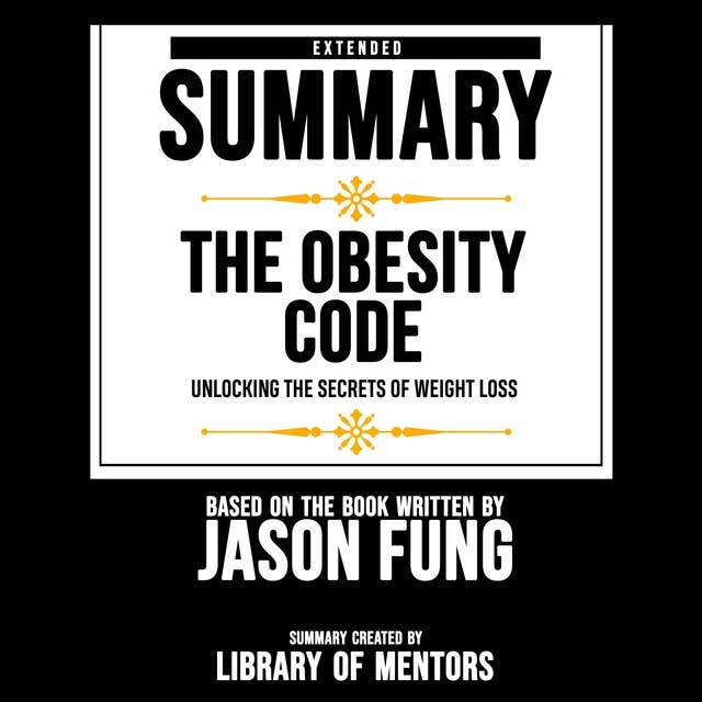 Extended Summary Of The Obesity Code - Unlocking The Secrets Of Weight Loss: Based On The Book Written By Jason Fung
