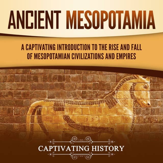 Ancient Mesopotamia: A Captivating Introduction to the Rise and Fall of Mesopotamian Civilizations and Empires