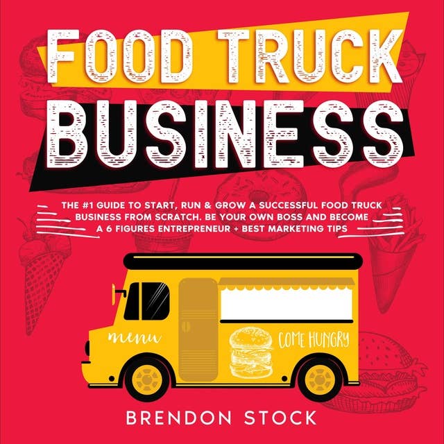 Food Truck Business: The #1 Guide to Start, Run & Grow a Successful Food Truck Business from Scratch. Be Your Own Boss and Become a 6 Figures Entrepreneur + Best Marketing Tips
