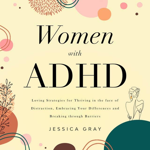 Women with ADHD: Loving Strategies for Thriving in the face of Distraction, Embracing Your Differences and Breaking through Barriers