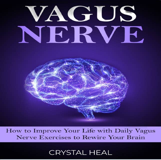 VAGUS NERVE: How to Improve Your Life with Daily Vagus Nerve Exercises to Rewire Your Brain. Self-Help Guide to Stimulate Vagal Tone, Prevent Inflammation, Brain Fog and Reduce Chronic Illness