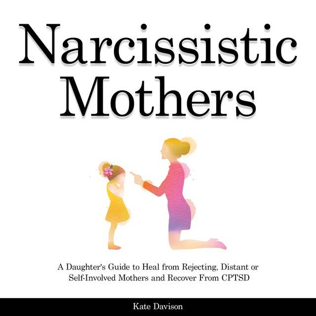 Narcissistic Mothers: A Daughter's Guide to Heal from Rejecting, Distant or Self-Involved Mothers and Recover From CPTSD