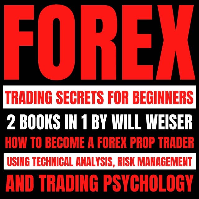 Forex Trading Secrets For Beginners: 2 Books In 1: How To Become A Forex Prop Trader Using Technical Analysis, Risk Management And Trading Psychology
